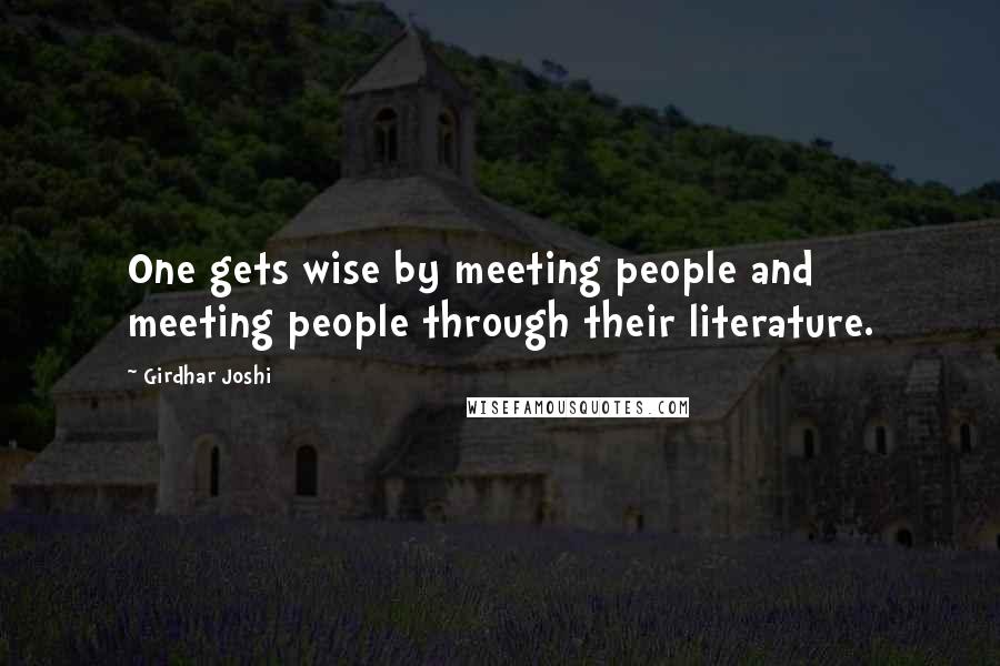 Girdhar Joshi Quotes: One gets wise by meeting people and meeting people through their literature.