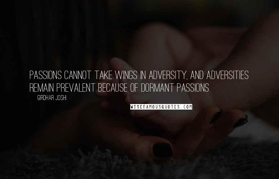 Girdhar Joshi Quotes: Passions cannot take wings in adversity, and adversities remain prevalent because of dormant passions.