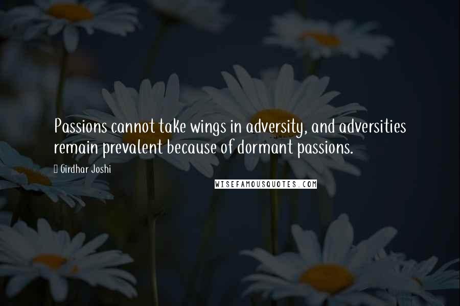 Girdhar Joshi Quotes: Passions cannot take wings in adversity, and adversities remain prevalent because of dormant passions.