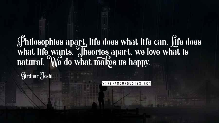 Girdhar Joshi Quotes: Philosophies apart, life does what life can. Life does what life wants. Theories apart, we love what is natural. We do what makes us happy.