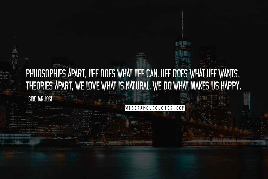 Girdhar Joshi Quotes: Philosophies apart, life does what life can. Life does what life wants. Theories apart, we love what is natural. We do what makes us happy.