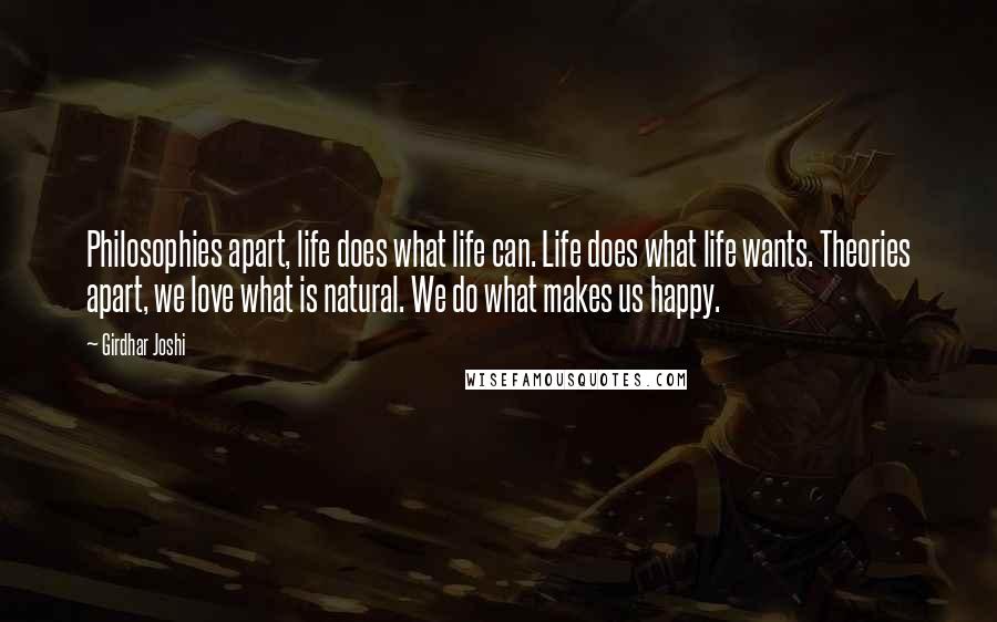 Girdhar Joshi Quotes: Philosophies apart, life does what life can. Life does what life wants. Theories apart, we love what is natural. We do what makes us happy.