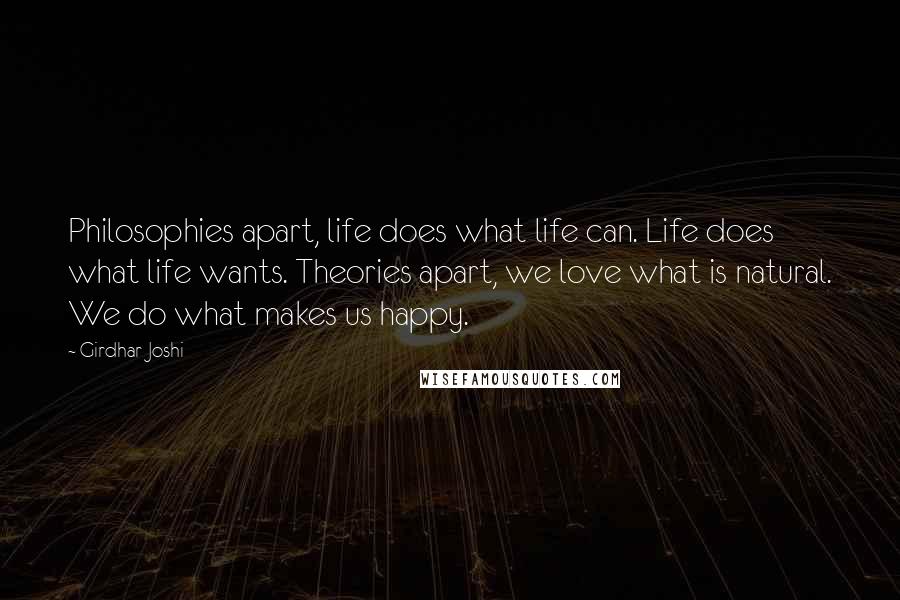 Girdhar Joshi Quotes: Philosophies apart, life does what life can. Life does what life wants. Theories apart, we love what is natural. We do what makes us happy.