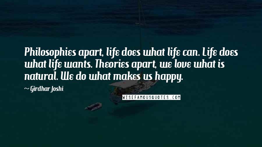 Girdhar Joshi Quotes: Philosophies apart, life does what life can. Life does what life wants. Theories apart, we love what is natural. We do what makes us happy.