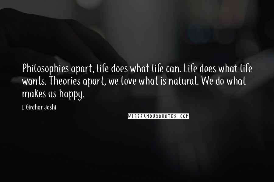 Girdhar Joshi Quotes: Philosophies apart, life does what life can. Life does what life wants. Theories apart, we love what is natural. We do what makes us happy.