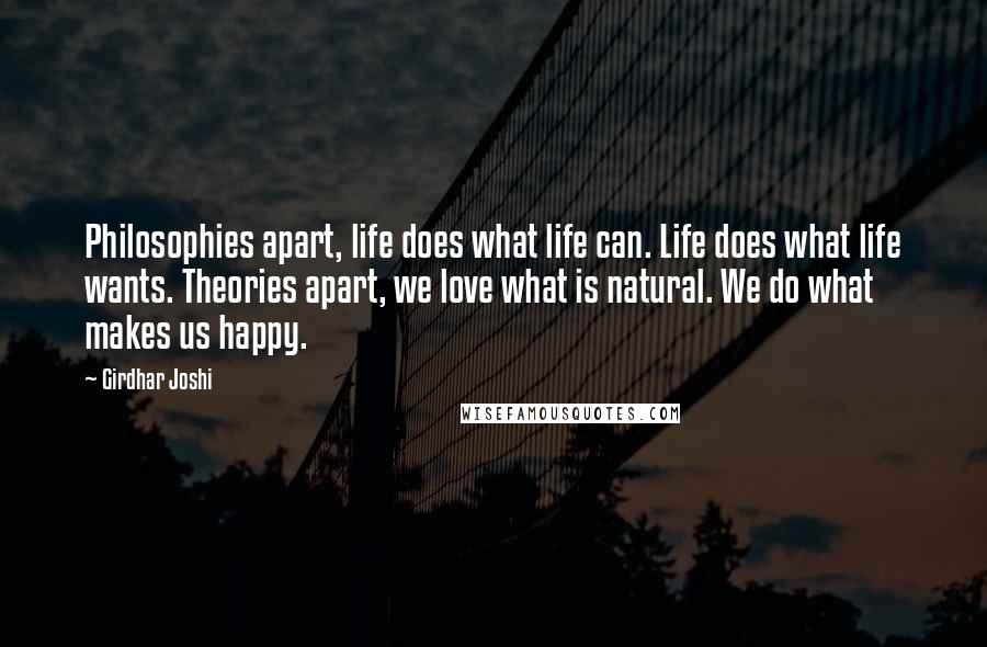 Girdhar Joshi Quotes: Philosophies apart, life does what life can. Life does what life wants. Theories apart, we love what is natural. We do what makes us happy.