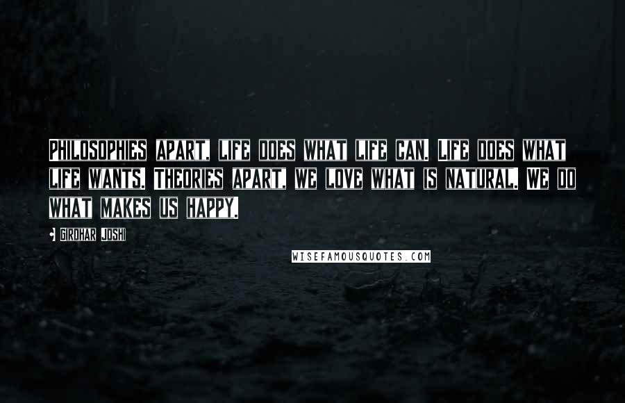 Girdhar Joshi Quotes: Philosophies apart, life does what life can. Life does what life wants. Theories apart, we love what is natural. We do what makes us happy.