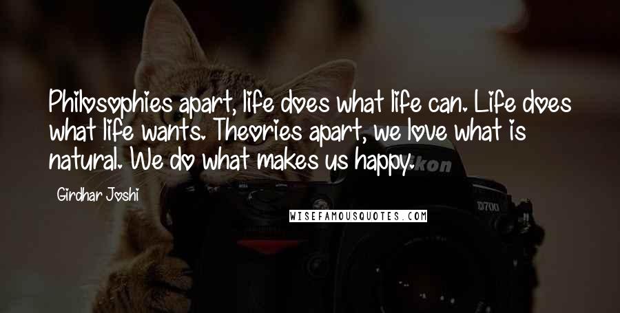 Girdhar Joshi Quotes: Philosophies apart, life does what life can. Life does what life wants. Theories apart, we love what is natural. We do what makes us happy.