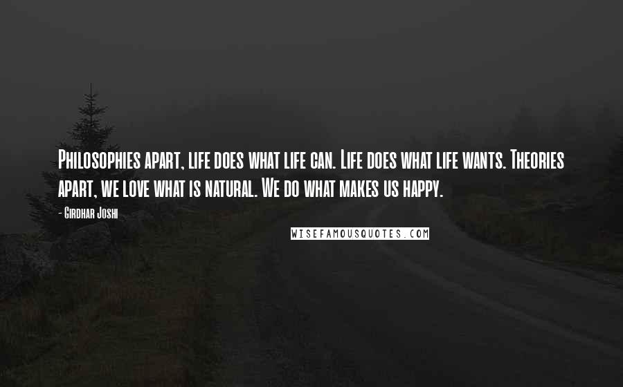 Girdhar Joshi Quotes: Philosophies apart, life does what life can. Life does what life wants. Theories apart, we love what is natural. We do what makes us happy.