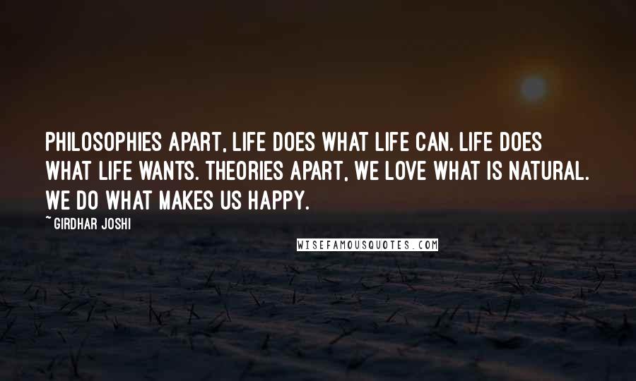 Girdhar Joshi Quotes: Philosophies apart, life does what life can. Life does what life wants. Theories apart, we love what is natural. We do what makes us happy.