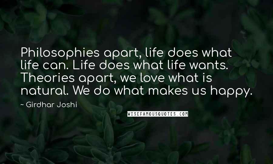 Girdhar Joshi Quotes: Philosophies apart, life does what life can. Life does what life wants. Theories apart, we love what is natural. We do what makes us happy.