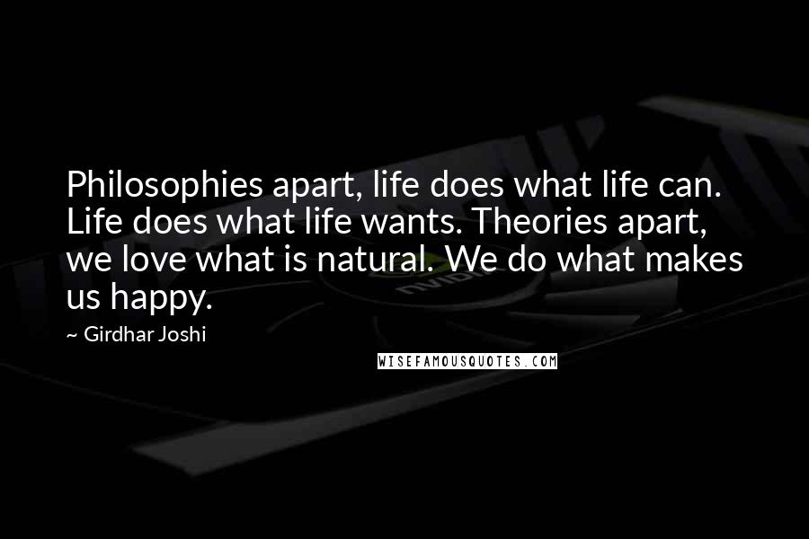 Girdhar Joshi Quotes: Philosophies apart, life does what life can. Life does what life wants. Theories apart, we love what is natural. We do what makes us happy.