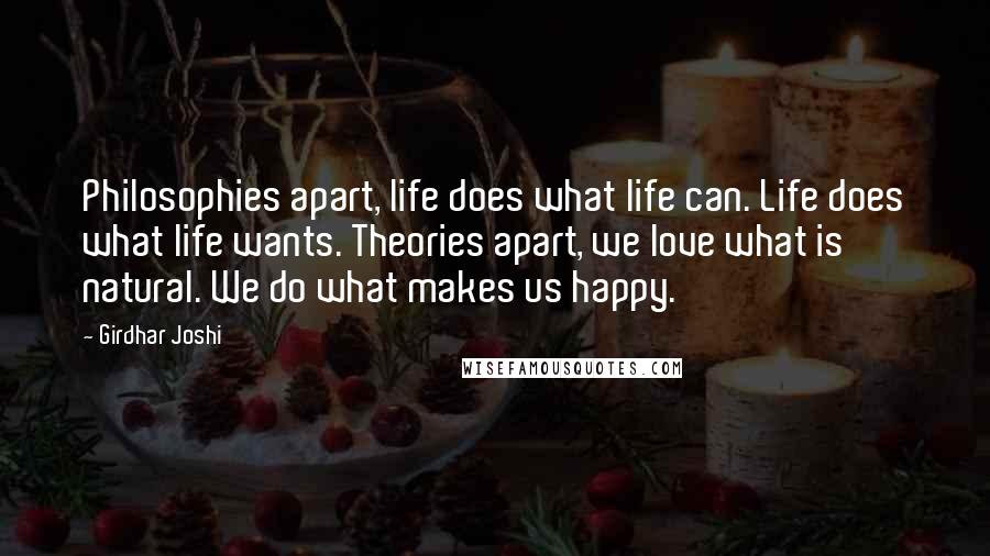 Girdhar Joshi Quotes: Philosophies apart, life does what life can. Life does what life wants. Theories apart, we love what is natural. We do what makes us happy.