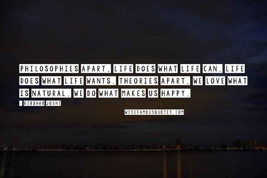 Girdhar Joshi Quotes: Philosophies apart, life does what life can. Life does what life wants. Theories apart, we love what is natural. We do what makes us happy.