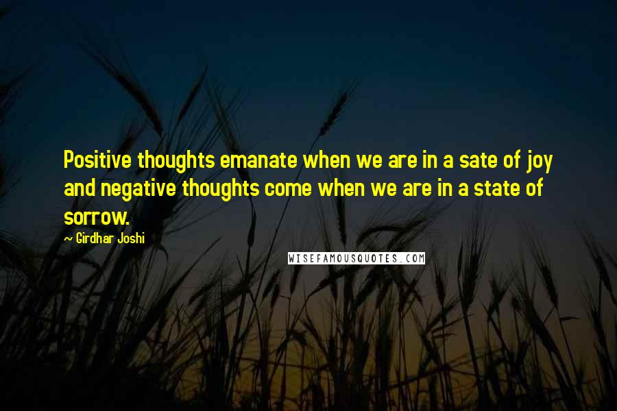 Girdhar Joshi Quotes: Positive thoughts emanate when we are in a sate of joy and negative thoughts come when we are in a state of sorrow.