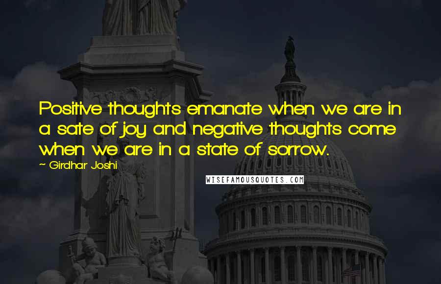 Girdhar Joshi Quotes: Positive thoughts emanate when we are in a sate of joy and negative thoughts come when we are in a state of sorrow.