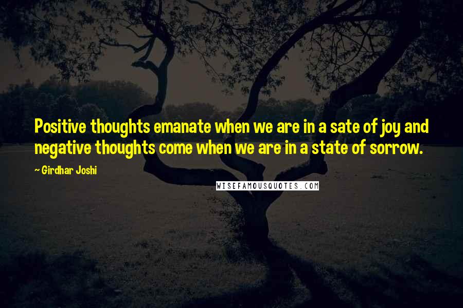 Girdhar Joshi Quotes: Positive thoughts emanate when we are in a sate of joy and negative thoughts come when we are in a state of sorrow.