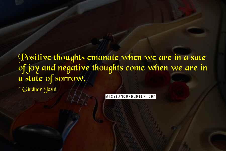 Girdhar Joshi Quotes: Positive thoughts emanate when we are in a sate of joy and negative thoughts come when we are in a state of sorrow.