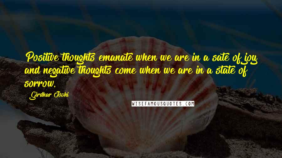 Girdhar Joshi Quotes: Positive thoughts emanate when we are in a sate of joy and negative thoughts come when we are in a state of sorrow.