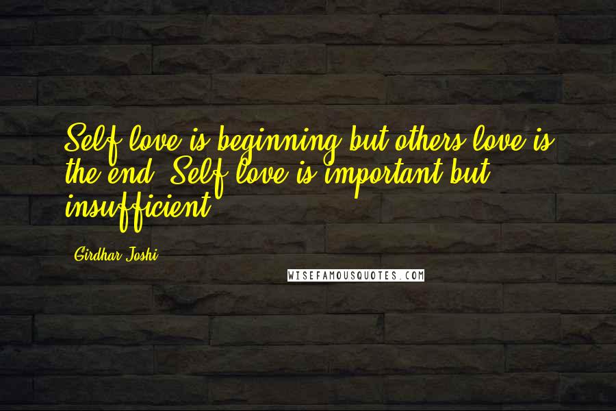 Girdhar Joshi Quotes: Self-love is beginning but others-love is the end. Self-love is important but insufficient.