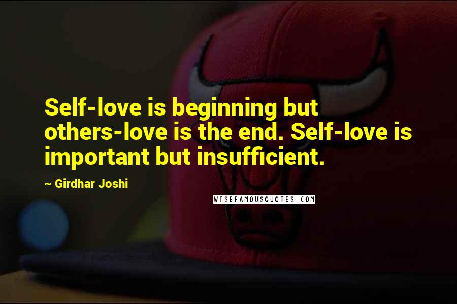 Girdhar Joshi Quotes: Self-love is beginning but others-love is the end. Self-love is important but insufficient.