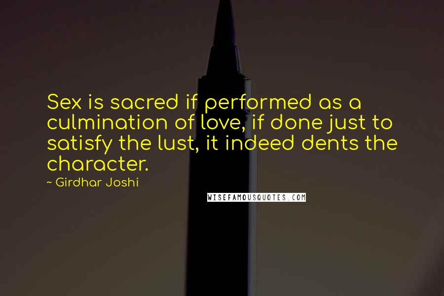 Girdhar Joshi Quotes: Sex is sacred if performed as a culmination of love, if done just to satisfy the lust, it indeed dents the character.
