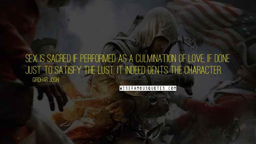 Girdhar Joshi Quotes: Sex is sacred if performed as a culmination of love, if done just to satisfy the lust, it indeed dents the character.