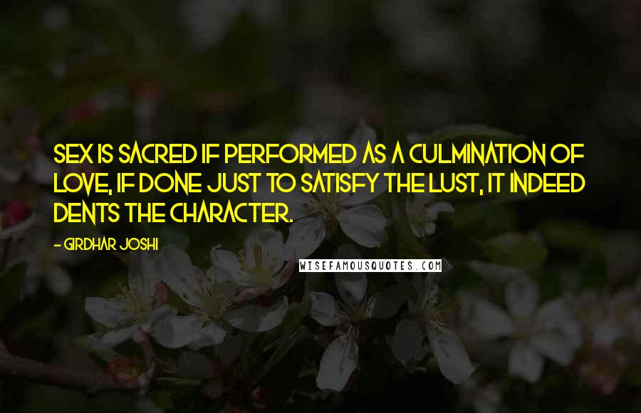 Girdhar Joshi Quotes: Sex is sacred if performed as a culmination of love, if done just to satisfy the lust, it indeed dents the character.