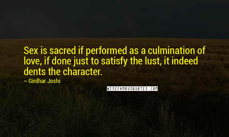 Girdhar Joshi Quotes: Sex is sacred if performed as a culmination of love, if done just to satisfy the lust, it indeed dents the character.