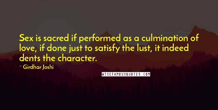 Girdhar Joshi Quotes: Sex is sacred if performed as a culmination of love, if done just to satisfy the lust, it indeed dents the character.