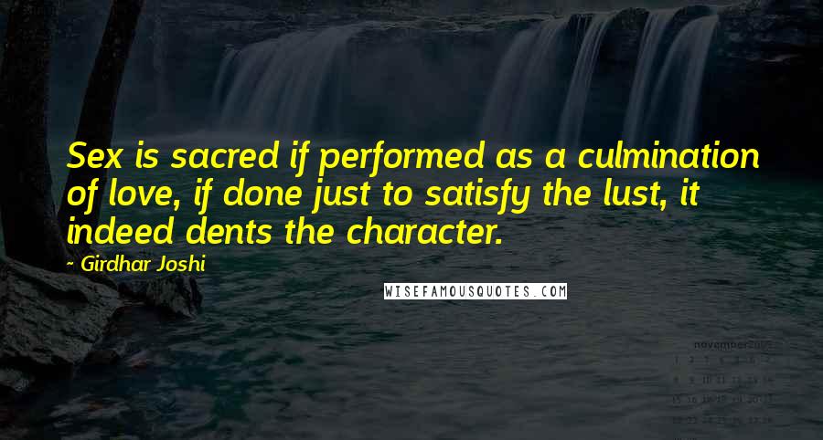 Girdhar Joshi Quotes: Sex is sacred if performed as a culmination of love, if done just to satisfy the lust, it indeed dents the character.