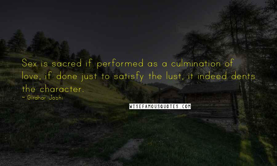 Girdhar Joshi Quotes: Sex is sacred if performed as a culmination of love, if done just to satisfy the lust, it indeed dents the character.