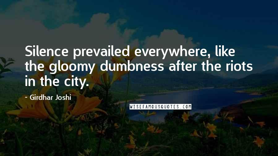 Girdhar Joshi Quotes: Silence prevailed everywhere, like the gloomy dumbness after the riots in the city.