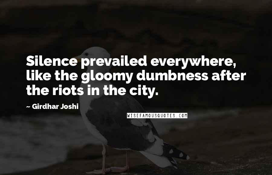 Girdhar Joshi Quotes: Silence prevailed everywhere, like the gloomy dumbness after the riots in the city.