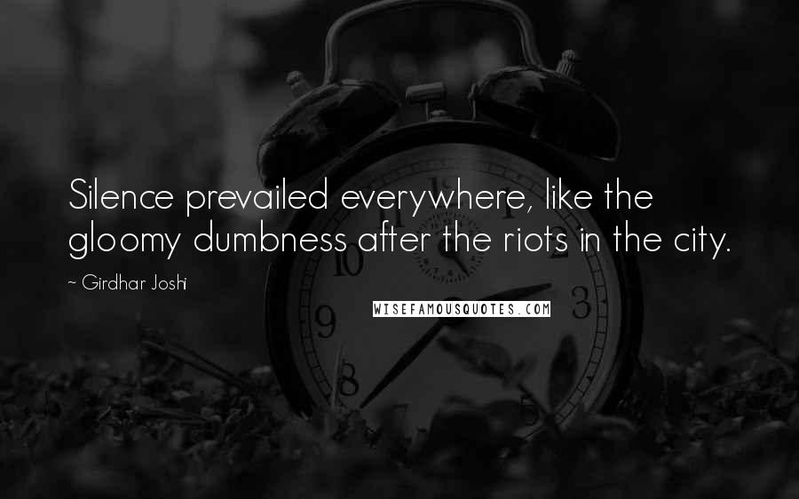 Girdhar Joshi Quotes: Silence prevailed everywhere, like the gloomy dumbness after the riots in the city.