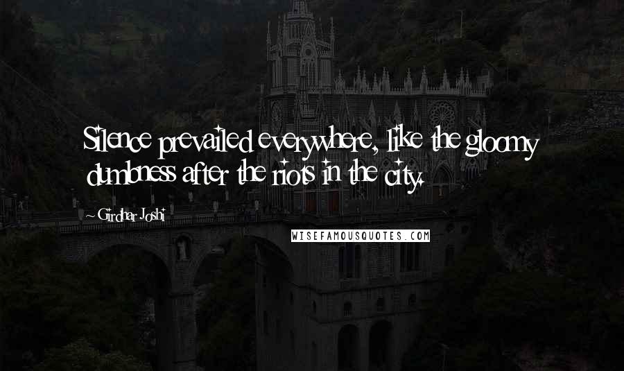 Girdhar Joshi Quotes: Silence prevailed everywhere, like the gloomy dumbness after the riots in the city.