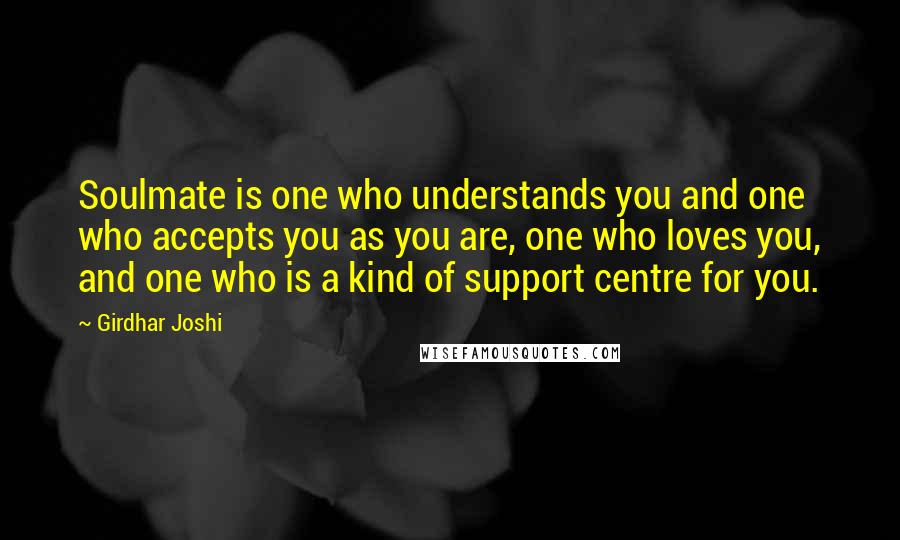 Girdhar Joshi Quotes: Soulmate is one who understands you and one who accepts you as you are, one who loves you, and one who is a kind of support centre for you.