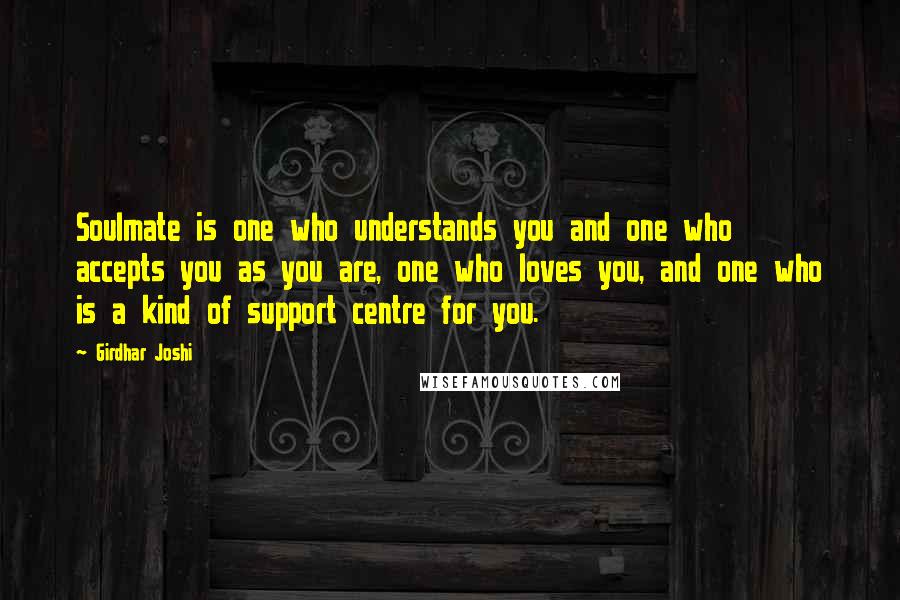 Girdhar Joshi Quotes: Soulmate is one who understands you and one who accepts you as you are, one who loves you, and one who is a kind of support centre for you.