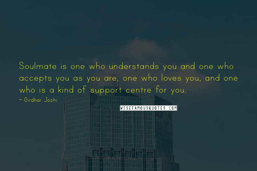 Girdhar Joshi Quotes: Soulmate is one who understands you and one who accepts you as you are, one who loves you, and one who is a kind of support centre for you.