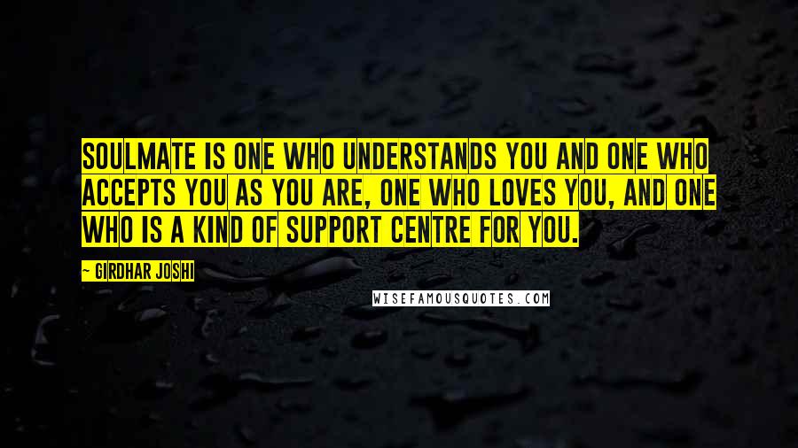 Girdhar Joshi Quotes: Soulmate is one who understands you and one who accepts you as you are, one who loves you, and one who is a kind of support centre for you.