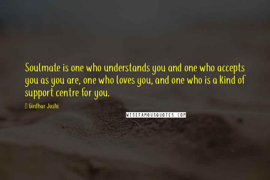 Girdhar Joshi Quotes: Soulmate is one who understands you and one who accepts you as you are, one who loves you, and one who is a kind of support centre for you.