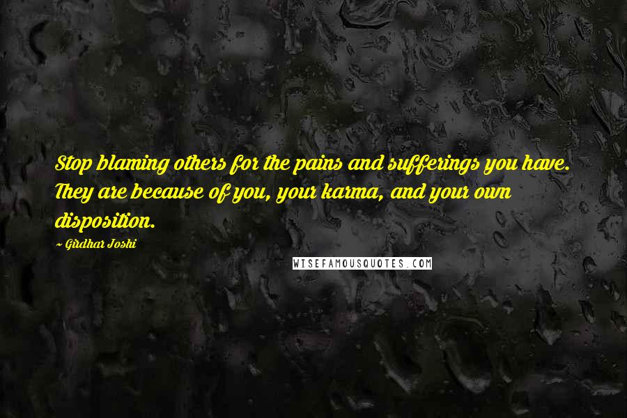 Girdhar Joshi Quotes: Stop blaming others for the pains and sufferings you have. They are because of you, your karma, and your own disposition.