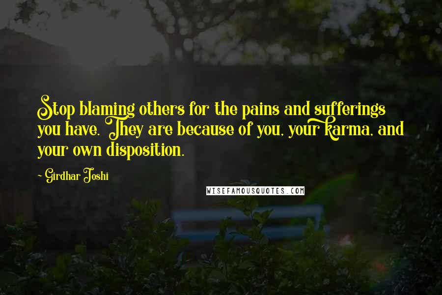 Girdhar Joshi Quotes: Stop blaming others for the pains and sufferings you have. They are because of you, your karma, and your own disposition.