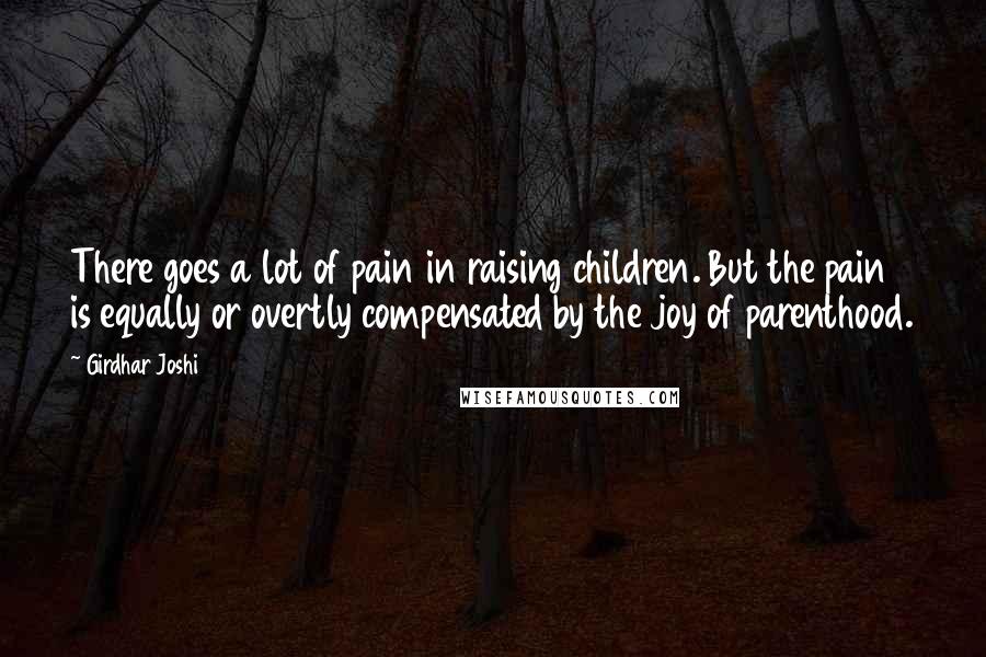 Girdhar Joshi Quotes: There goes a lot of pain in raising children. But the pain is equally or overtly compensated by the joy of parenthood.