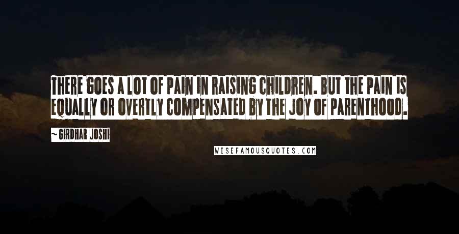 Girdhar Joshi Quotes: There goes a lot of pain in raising children. But the pain is equally or overtly compensated by the joy of parenthood.