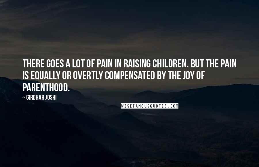 Girdhar Joshi Quotes: There goes a lot of pain in raising children. But the pain is equally or overtly compensated by the joy of parenthood.