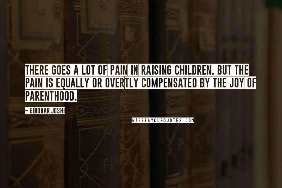 Girdhar Joshi Quotes: There goes a lot of pain in raising children. But the pain is equally or overtly compensated by the joy of parenthood.