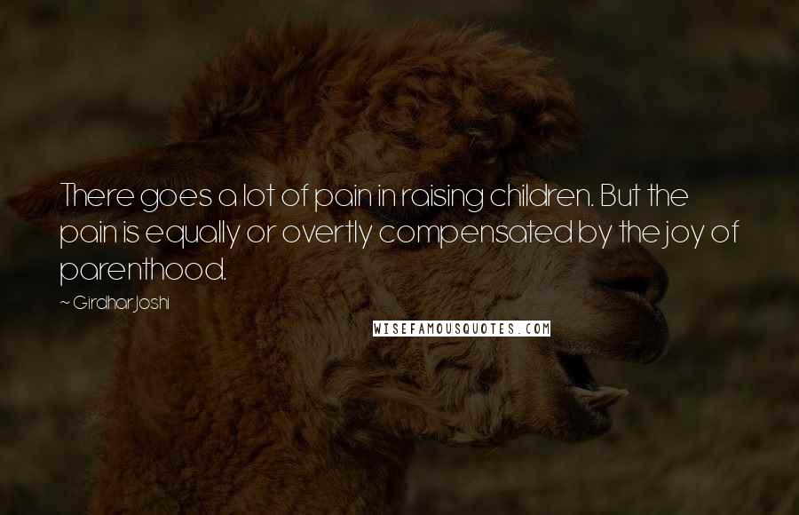 Girdhar Joshi Quotes: There goes a lot of pain in raising children. But the pain is equally or overtly compensated by the joy of parenthood.