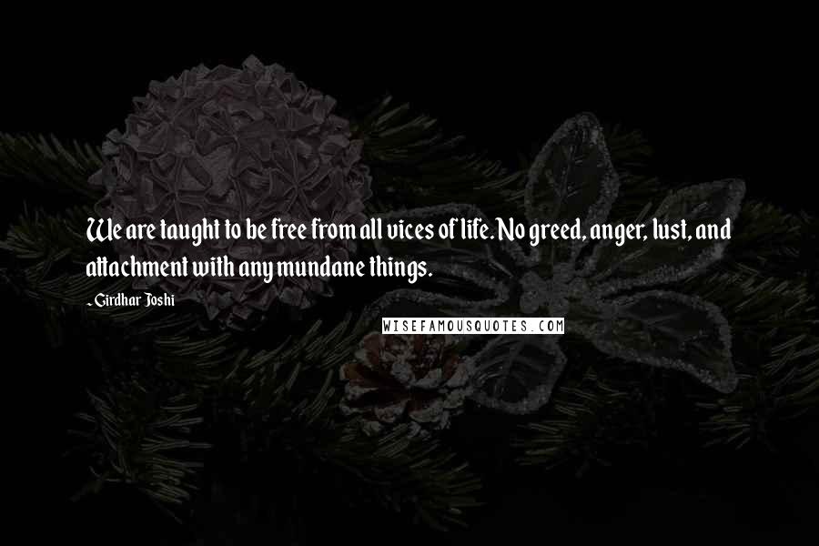 Girdhar Joshi Quotes: We are taught to be free from all vices of life. No greed, anger, lust, and attachment with any mundane things.