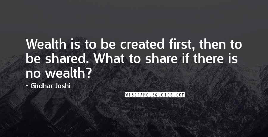 Girdhar Joshi Quotes: Wealth is to be created first, then to be shared. What to share if there is no wealth?